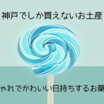 神戸でしか買えないお土産！おしゃれでかわいい日持ちするお菓子！｜手土産・ばらまき