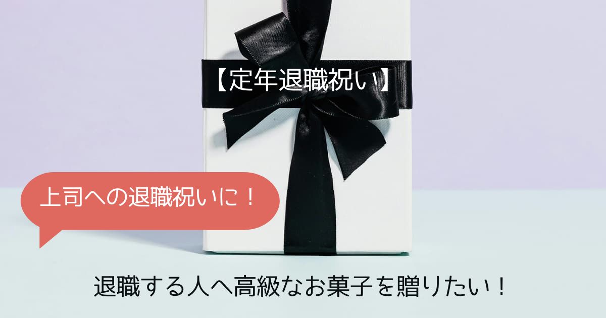 【定年退職祝い】退職する人へのプレゼントに高級なお菓子を贈りたい｜男性・女性・上司