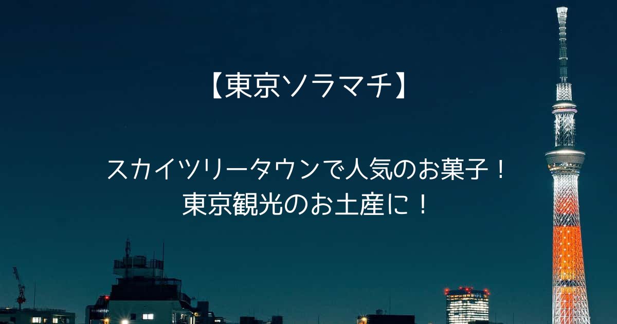 【東京ソラマチ】スカイツリータウンで人気のおすすめお菓子ギフト！お土産・手土産に！