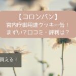 【コロンバン】宮内庁御用達クッキー缶！まずい？口コミ・評判は？東京駅でも買える！