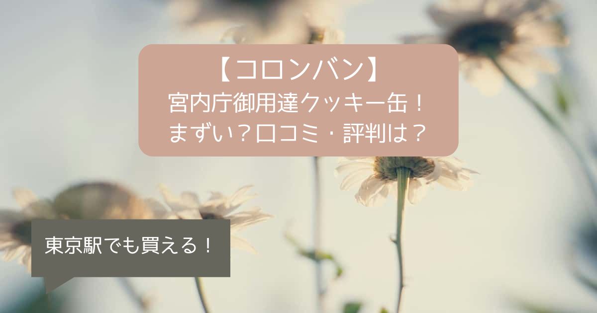 【コロンバン】宮内庁御用達クッキー缶！まずい？口コミ・評判は？東京駅でも買える！