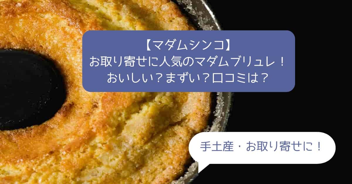 マダムシンコで人気のマダムブリュレ！まずい？口コミは？評判悪い？｜バームクーヘン