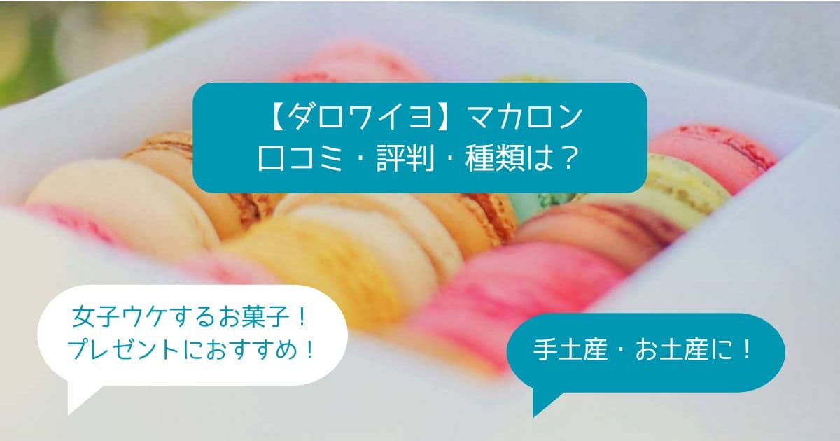 ダロワイヨ｜マカロンはまずい？美味しい？口コミ・評判は？種類は？手土産・お土産に！