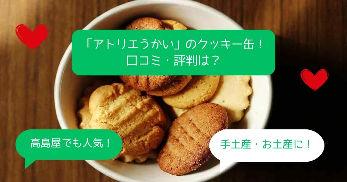 【アトリエうかい】クッキー缶はまずい？口コミ・評判は？手土産・お土産に！｜高島屋