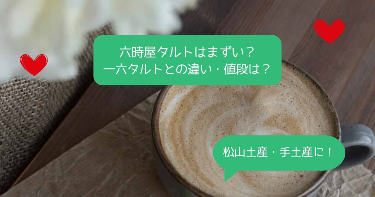 愛媛｜六時屋タルトはまずい？一六タルトとの違い・値段は？松山のお土産・手土産に！