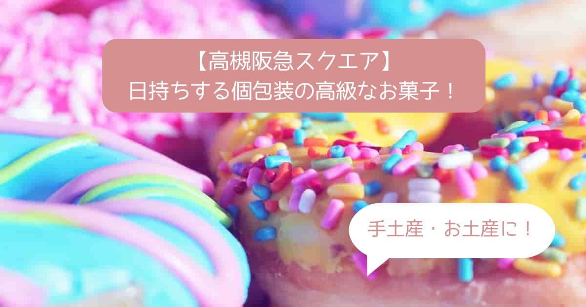 高槻阪急スクエア｜デパ地下の高級スイーツ！個包装で日持ちするお菓子｜手土産・お土産