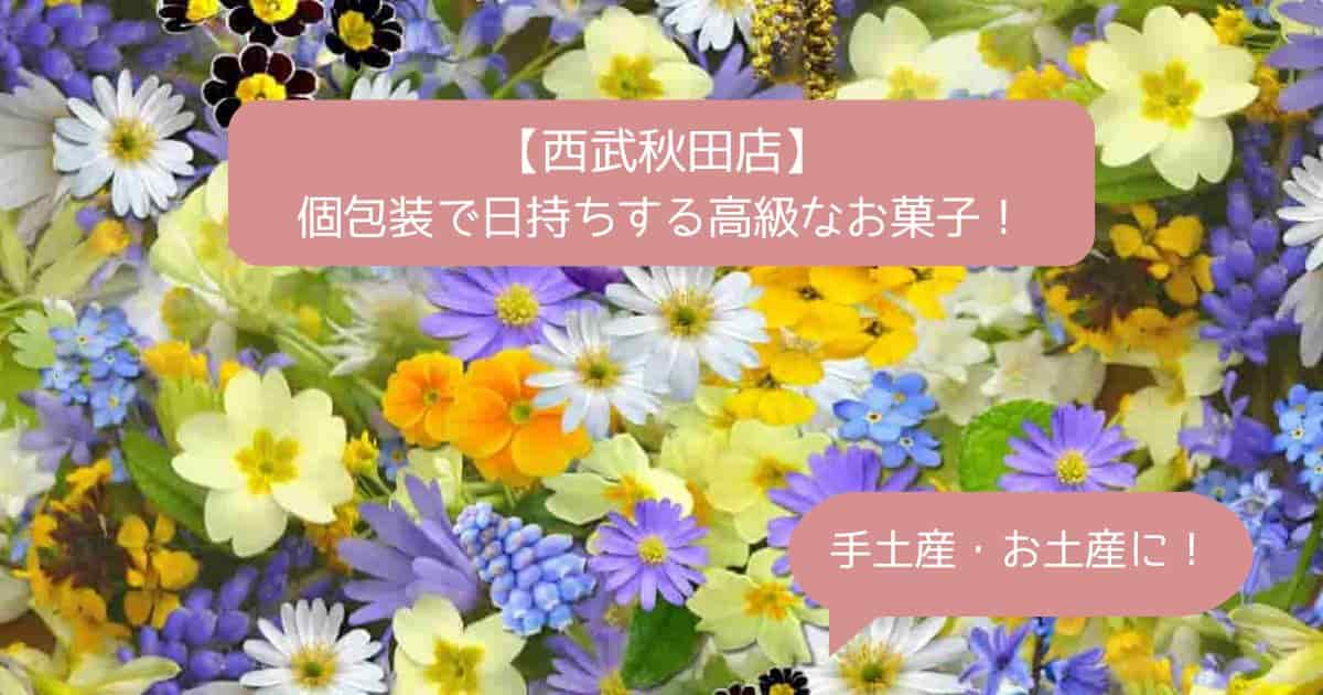 西武秋田店デパ地下の高級スイーツ！日持ちする個包装のお菓子ギフト｜お土産・手土産