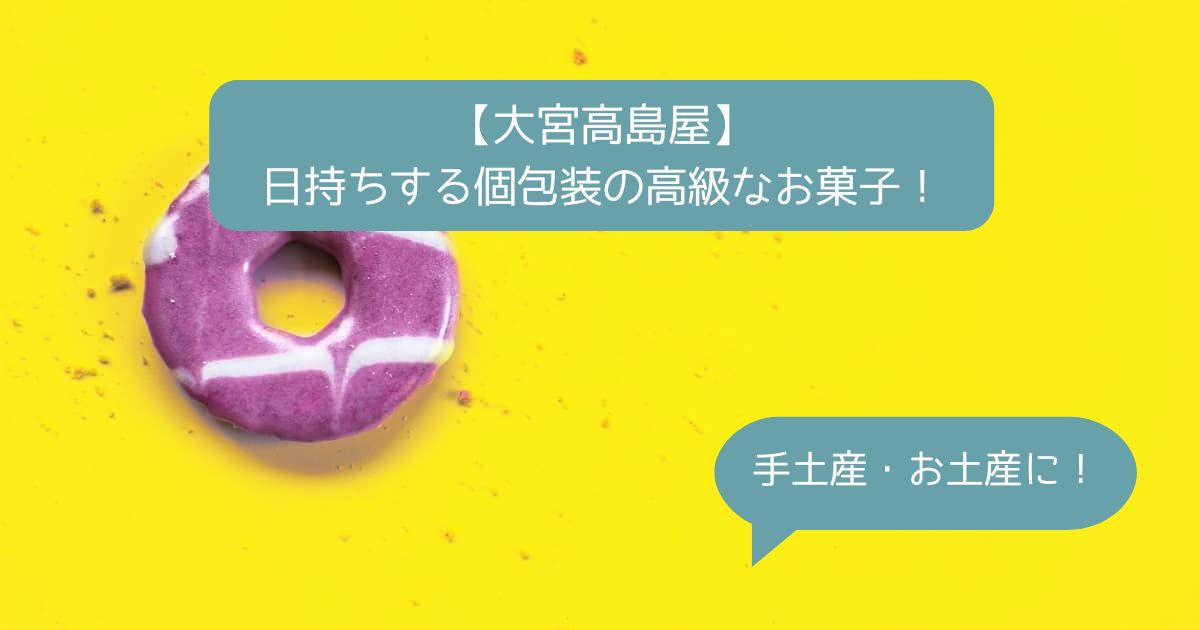 埼玉｜大宮高島屋デパ地下の高級スイーツ！日持ちする個包装のお菓子｜手土産・お土産